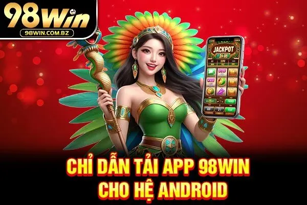 Chỉ dẫn tải app 98WIN cho hệ Android