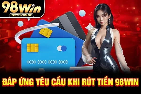 Đáp ứng yêu cầu khi rút tiền 98WIN