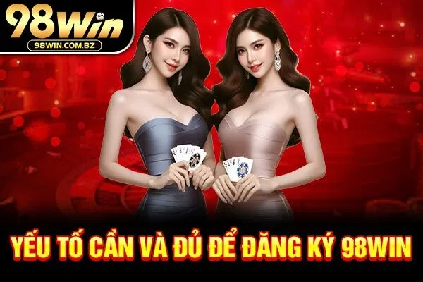 Yếu tố cần và đủ để đăng ký 98Win 